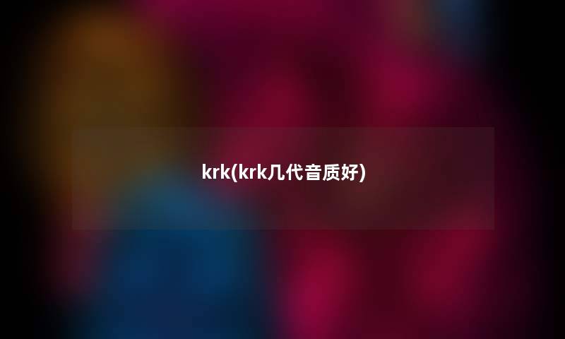 krk(krk几代音质好) krk(krk几代音质好)