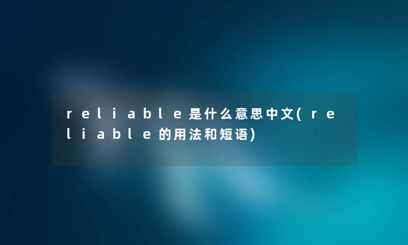 reliable是什么意思中文(reliable的用法和短语) reliable是什么意思中文(reliable的用法和短语)