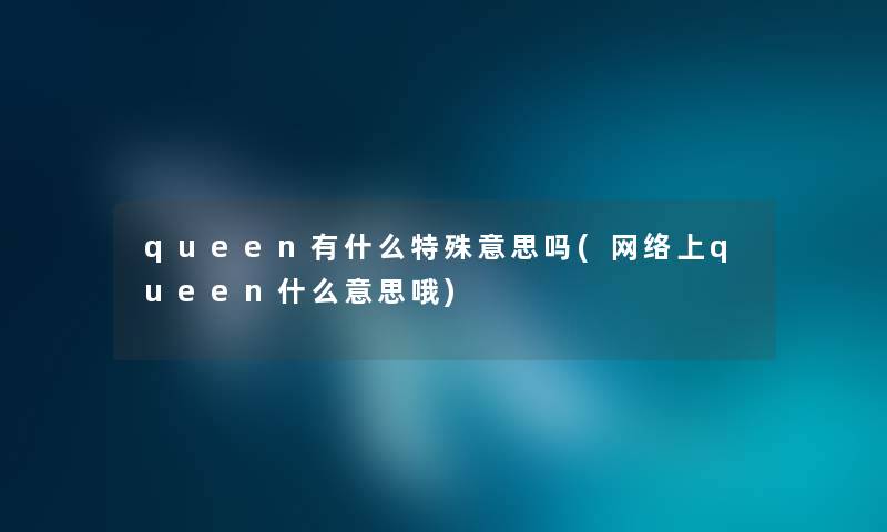 queen有什么特殊意思吗(网络上queen什么意思哦)