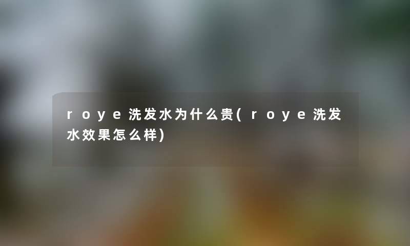 roye洗发水为什么贵(roye洗发水效果怎么样) roye洗发水为什么贵(roye洗发水效果怎么样)