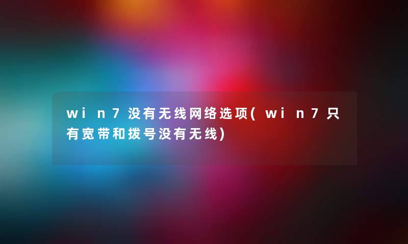 win7没有无线网络选项(win7只有宽带和拨号没有无线) win7没有无线网络选项(win7只有宽带和拨号没有无线)