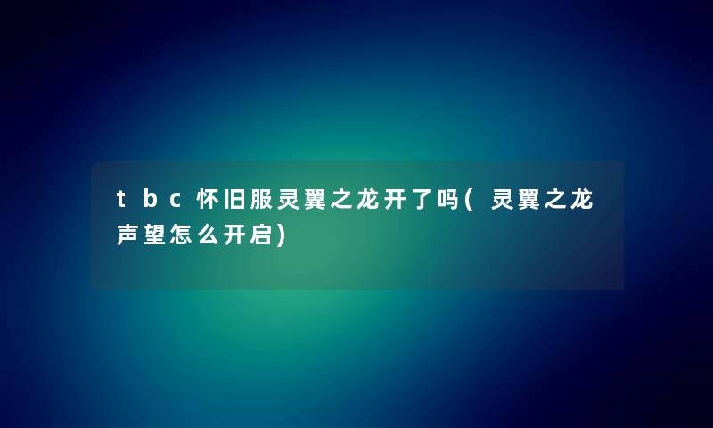 tbc怀旧服灵翼之龙开了吗(灵翼之龙声望怎么开启) tbc怀旧服灵翼之龙开了吗(灵翼之龙声望怎么开启)