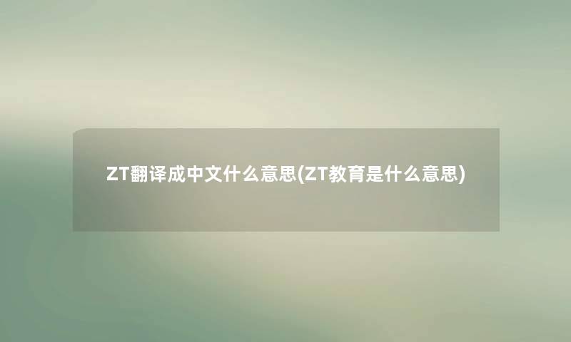 ZT翻译成中文什么意思(ZT教育是什么意思) ZT翻译成中文什么意思(ZT教育是什么意思)