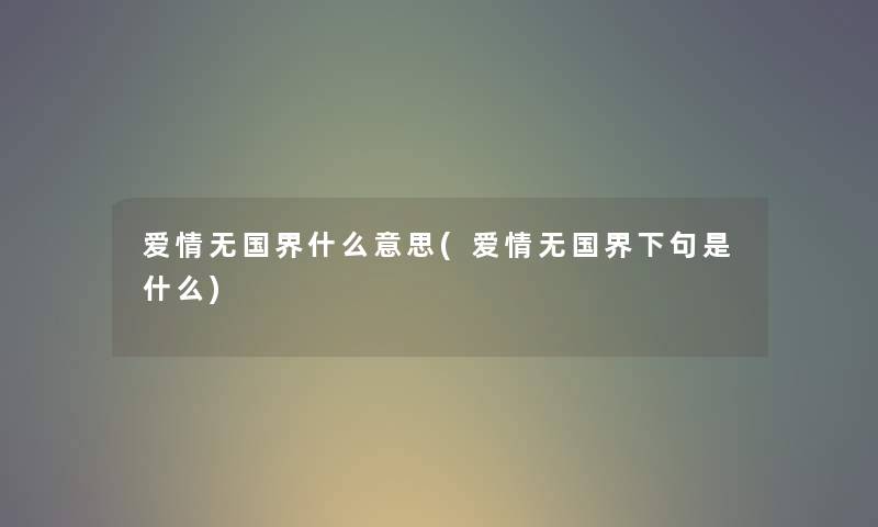 爱情无国界什么意思(爱情无国界下句是什么) 爱情无国界什么意思(爱情无国界下句是什么)