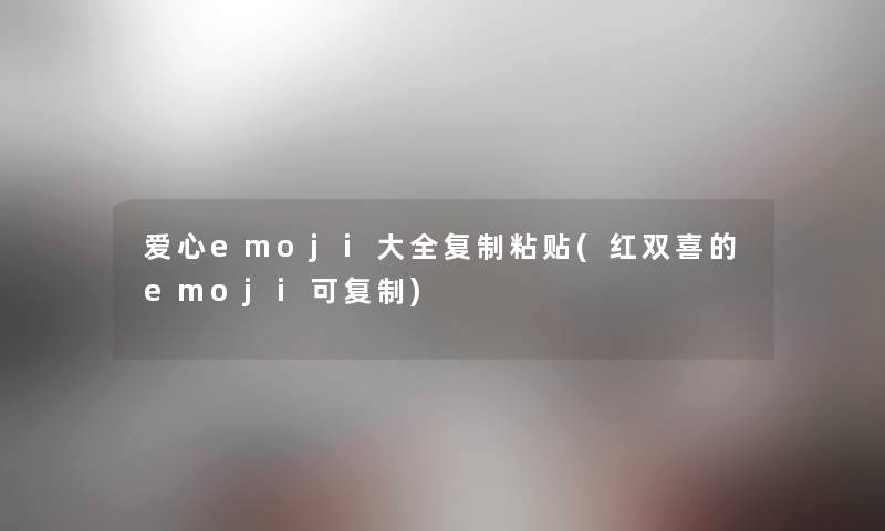爱心emoji大全复制粘贴(红双喜的emoji可复制) 爱心emoji大全复制粘贴(红双喜的emoji可复制)