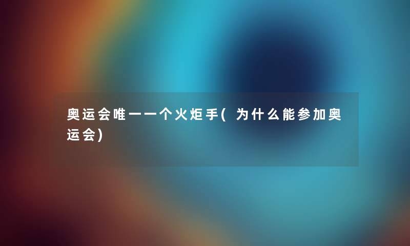 奥运会唯一一个火炬手(为什么能参加奥运会) 奥运会唯一一个火炬手(为什么能参加奥运会)