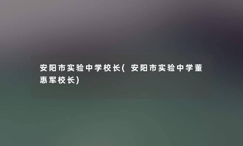 安阳市实验中学校长(安阳市实验中学董惠军校长) 安阳市实验中学校长(安阳市实验中学董惠军校长)