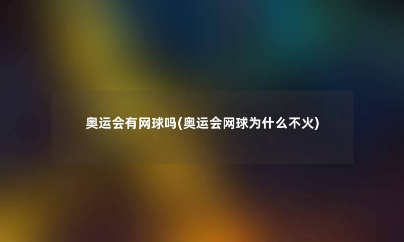 奥运会有网球吗(奥运会网球为什么不火) 奥运会有网球吗(奥运会网球为什么不火)