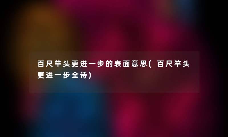 百尺竿头更的表面意思(百尺竿头更全诗) 百尺竿头更的表面意思(百尺竿头更全诗)