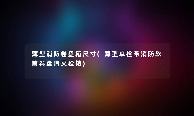 薄型消防卷盘箱尺寸(薄型单栓带消防软管卷盘消火栓箱) 薄型消防卷盘箱尺寸(薄型单栓带消防软管卷盘消火栓箱)