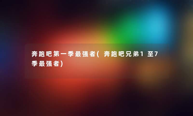 奔跑吧第一季强者(奔跑吧兄弟1至7季强者) 奔跑吧第一季强者(奔跑吧兄弟1至7季强者)