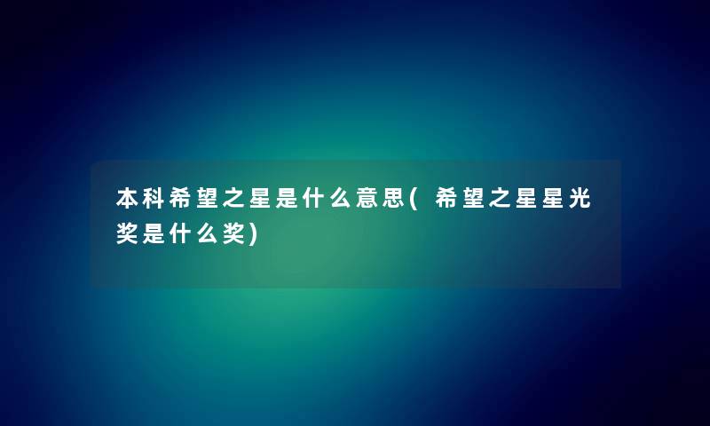 本科我想之星是什么意思(我想之星星光奖是什么奖) 本科我想之星是什么意思(我想之星星光奖是什么奖)