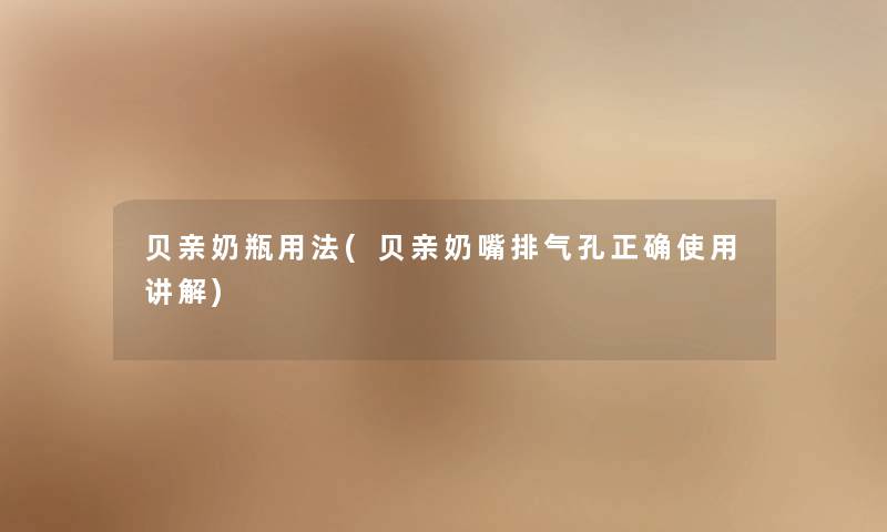 贝亲奶瓶用法(贝亲奶嘴排气孔正确使用讲解) 贝亲奶瓶用法(贝亲奶嘴排气孔正确使用讲解)