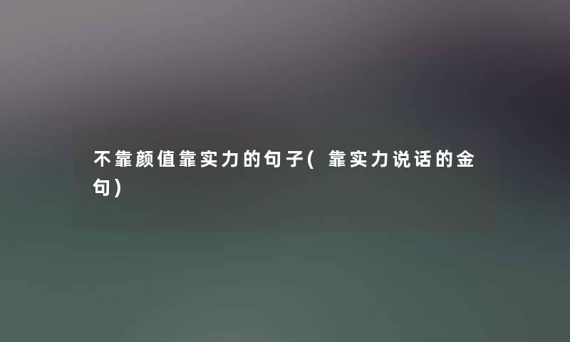 不靠颜值靠实力的句子(靠实力说话的金句) 不靠颜值靠实力的句子(靠实力说话的金句)