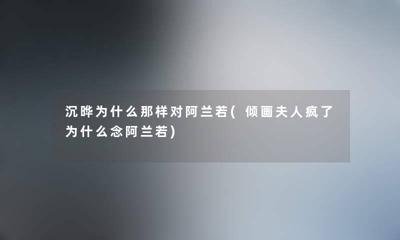沉晔为什么那样对阿兰若(倾画夫人疯了为什么念阿兰若) 沉晔为什么那样对阿兰若(倾画夫人疯了为什么念阿兰若)