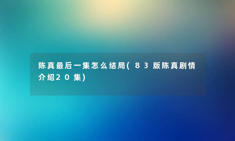 陈真这里要说一集怎么结局(83版陈真剧情介绍20集) 陈真这里要说一集怎么结局(83版陈真剧情介绍20集)