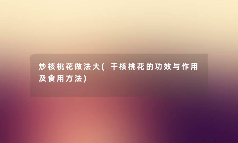 炒核桃花做法大(干核桃花的功效与作用及食用方法) 炒核桃花做法大(干核桃花的功效与作用及食用方法)