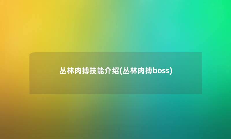 丛林肉搏技能介绍(丛林肉搏boss) 丛林肉搏技能介绍(丛林肉搏boss)