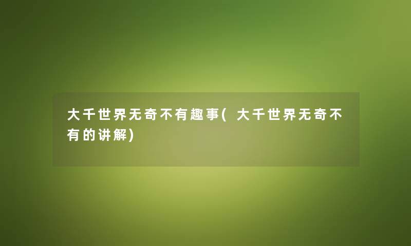 大千世界无奇不有趣事(大千世界无奇不有的讲解) 大千世界无奇不有趣事(大千世界无奇不有的讲解)