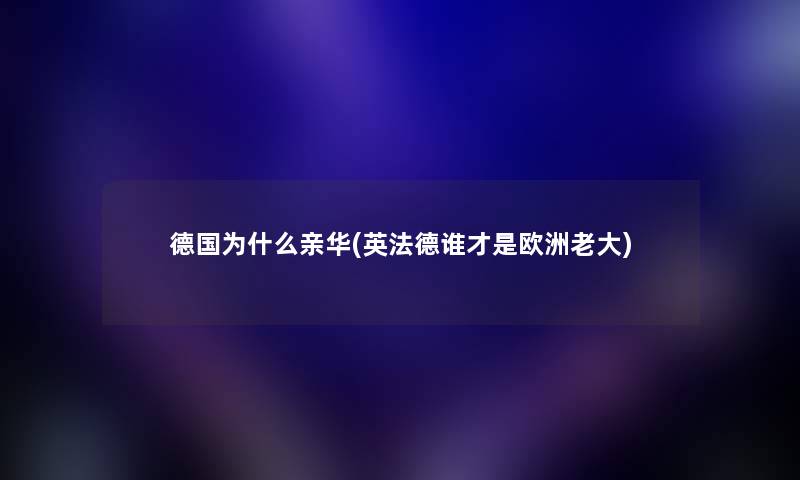 德国为什么亲华(英法德谁才是欧洲老大) 德国为什么亲华(英法德谁才是欧洲老大)