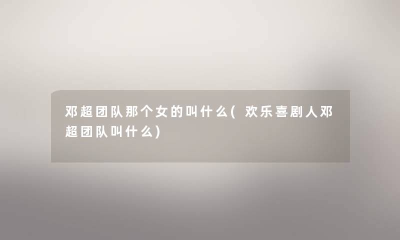 邓超团队那个女的叫什么(欢乐喜剧人邓超团队叫什么) 邓超团队那个女的叫什么(欢乐喜剧人邓超团队叫什么)