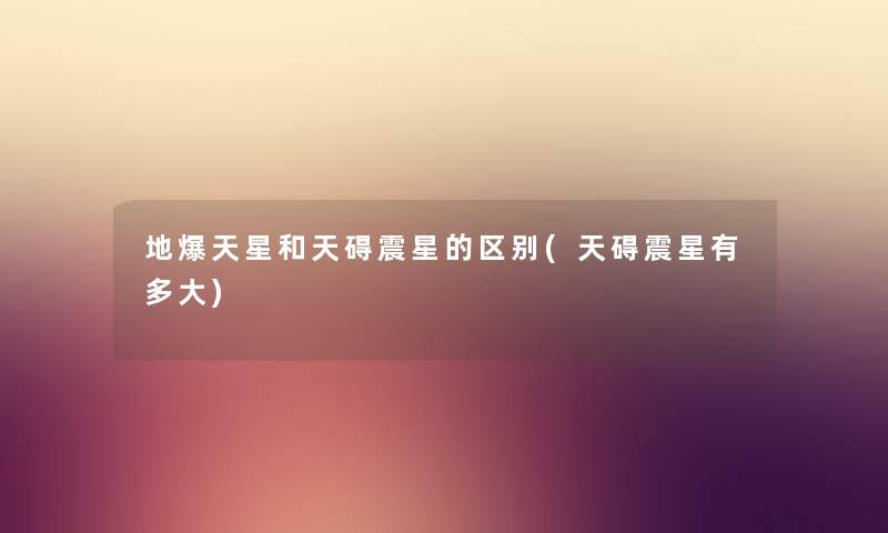 地爆天星和天碍震星的区别(天碍震星有多大) 地爆天星和天碍震星的区别(天碍震星有多大)