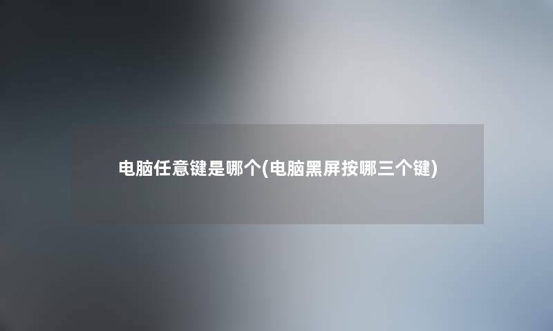 电脑任意键是哪个(电脑黑屏按哪三个键) 电脑任意键是哪个(电脑黑屏按哪三个键)