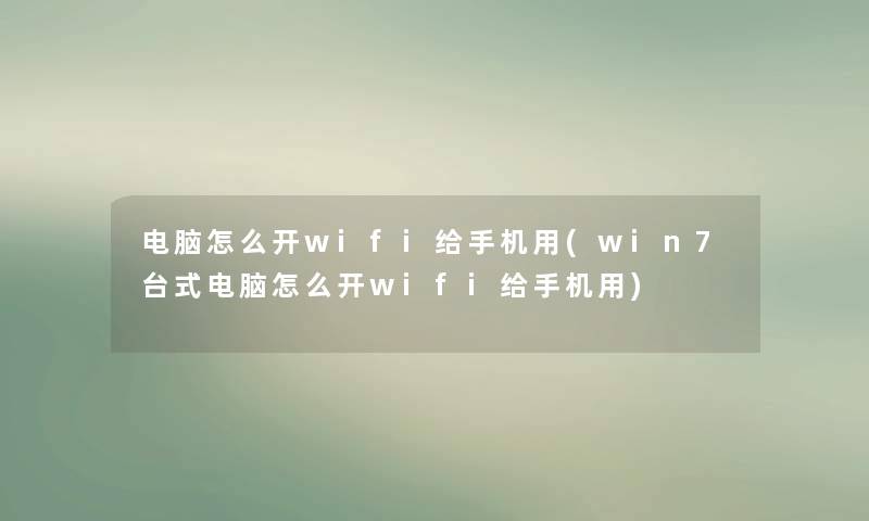 电脑怎么开wifi给手机用(win7台式电脑怎么开wifi给手机用) 电脑怎么开wifi给手机用(win7台式电脑怎么开wifi给手机用)