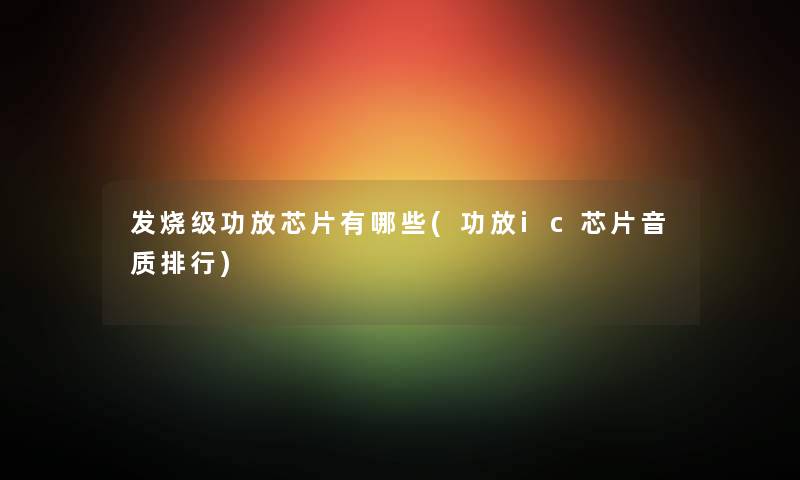 发烧级功放芯片有哪些(功放ic芯片音质整理) 发烧级功放芯片有哪些(功放ic芯片音质整理)