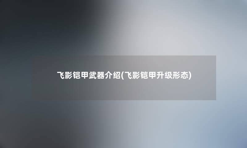 飞影铠甲武器介绍(飞影铠甲升级形态) 飞影铠甲武器介绍(飞影铠甲升级形态)