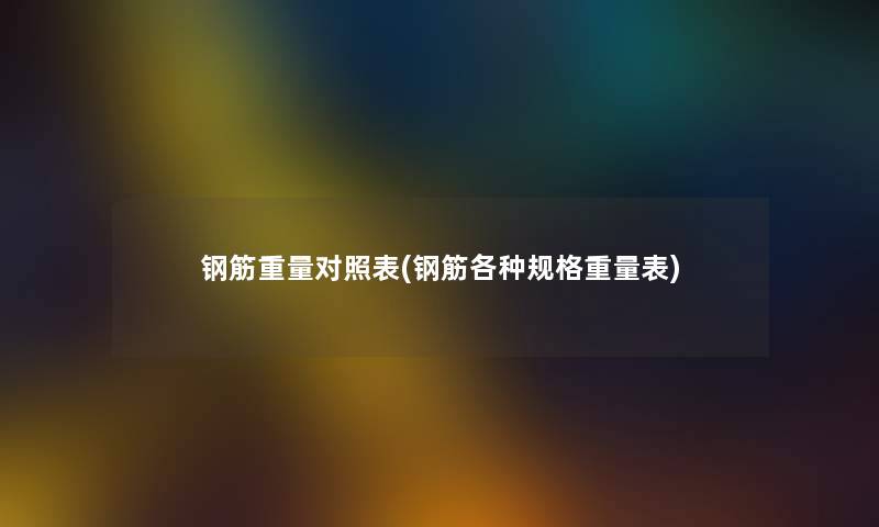 钢筋重量对照表(钢筋各种规格重量表) 钢筋重量对照表(钢筋各种规格重量表)
