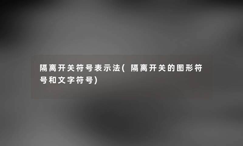 隔离开关符号表示法(隔离开关的图形符号和文字符号) 隔离开关符号表示法(隔离开关的图形符号和文字符号)