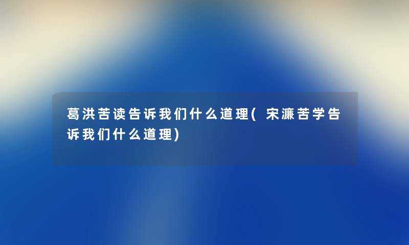 葛洪苦读告诉什么道理(宋濂苦学告诉什么道理) 葛洪苦读告诉什么道理(宋濂苦学告诉什么道理)