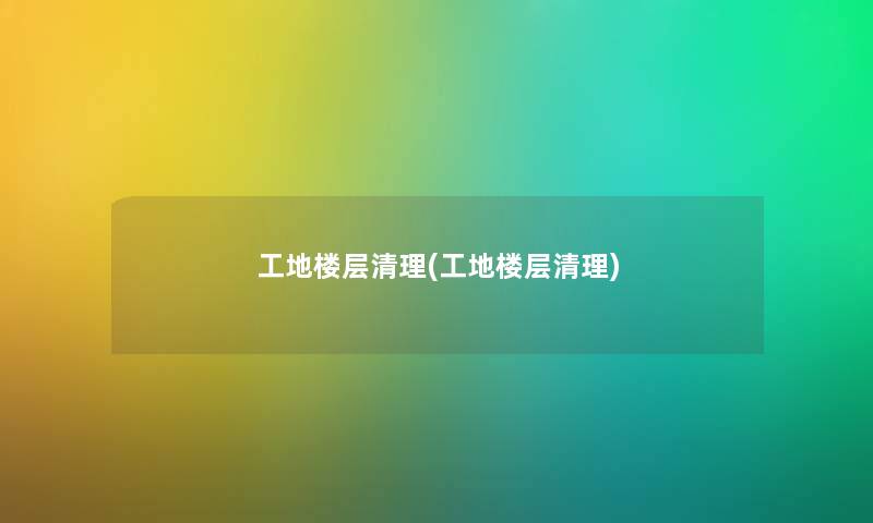 工地楼层清理(工地楼层清理) 工地楼层清理(工地楼层清理)
