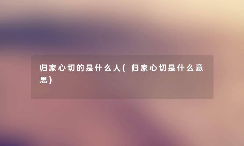 归家心切的是什么人(归家心切是什么意思)