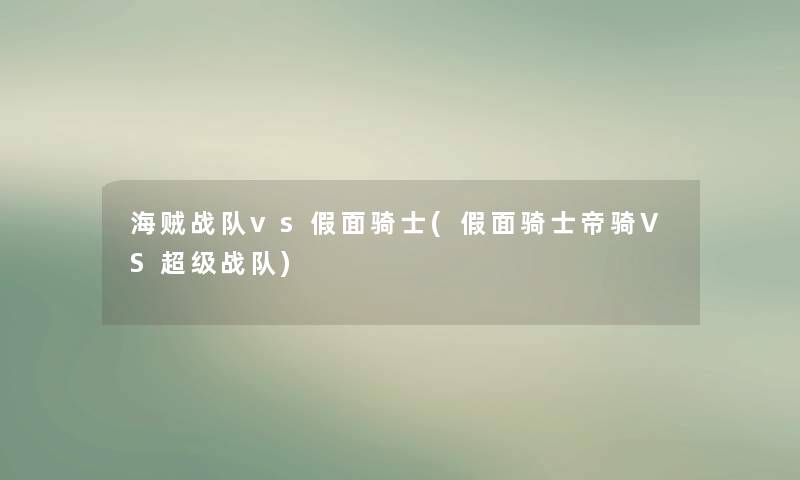 海贼战队vs假面骑士(假面骑士帝骑VS超级战队) 海贼战队vs假面骑士(假面骑士帝骑VS超级战队)