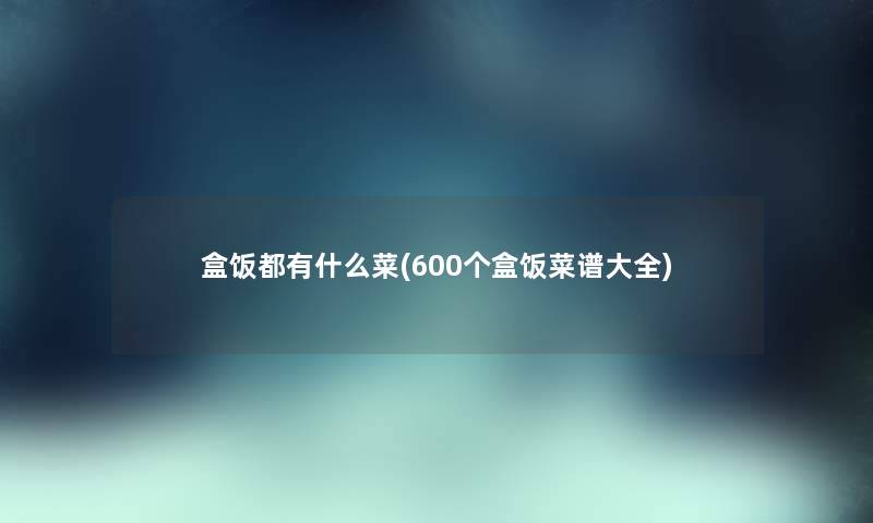 盒饭都有什么菜(600个盒饭菜谱大全) 盒饭都有什么菜(600个盒饭菜谱大全)