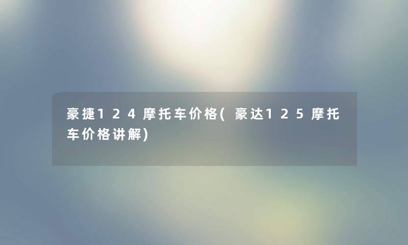 豪捷124摩托车价格(豪达125摩托车价格讲解) 豪捷124摩托车价格(豪达125摩托车价格讲解)
