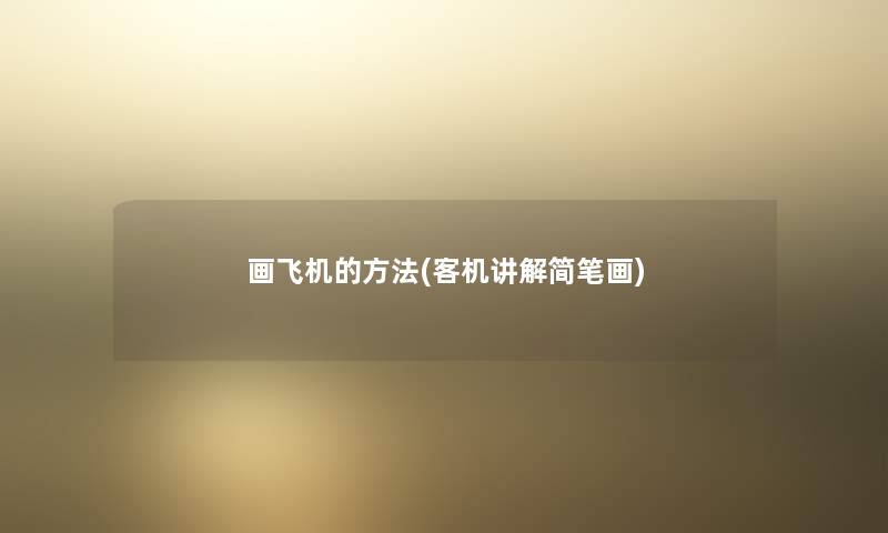 画飞机的方法(客机讲解简笔画) 画飞机的方法(客机讲解简笔画)