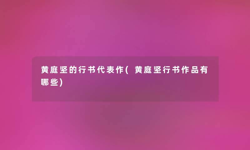 黄庭坚的行书代表作(黄庭坚行书作品有哪些) 黄庭坚的行书代表作(黄庭坚行书作品有哪些)