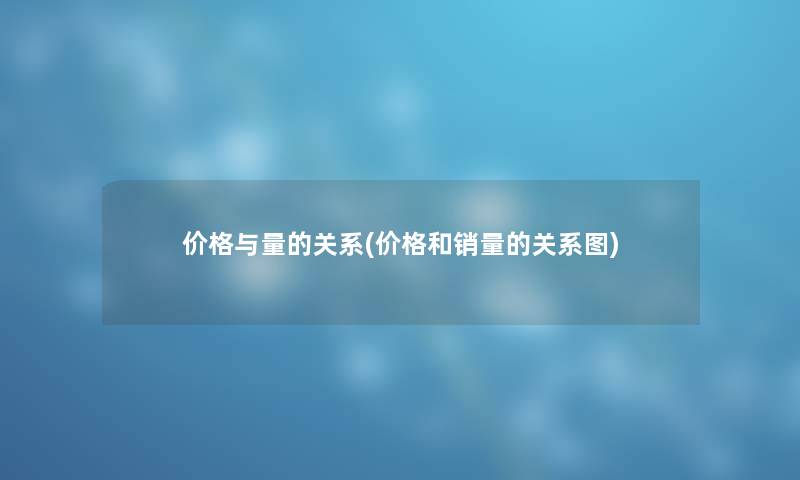 价格与量的关系(价格和销量的关系图) 价格与量的关系(价格和销量的关系图)