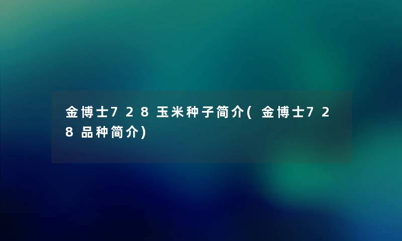 金博士728玉米种子简介(金博士728品种简介) 金博士728玉米种子简介(金博士728品种简介)