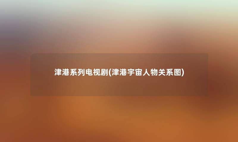 津港系列电视剧(津港宇宙人物关系图) 津港系列电视剧(津港宇宙人物关系图)