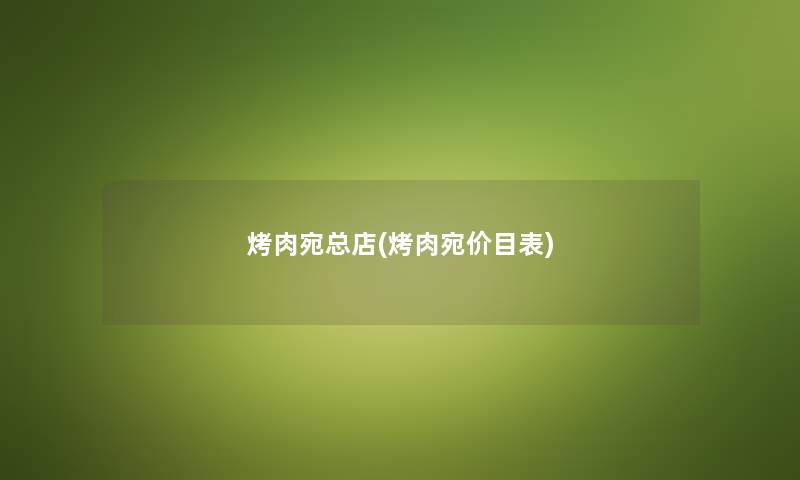烤肉宛总店(烤肉宛价目表) 烤肉宛总店(烤肉宛价目表)