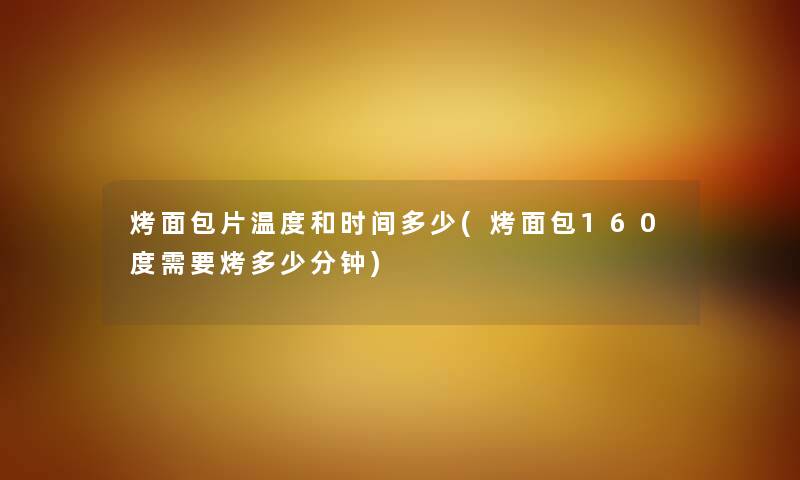 烤面包片温度和时间多少(烤面包160度需要烤多少分钟) 烤面包片温度和时间多少(烤面包160度需要烤多少分钟)