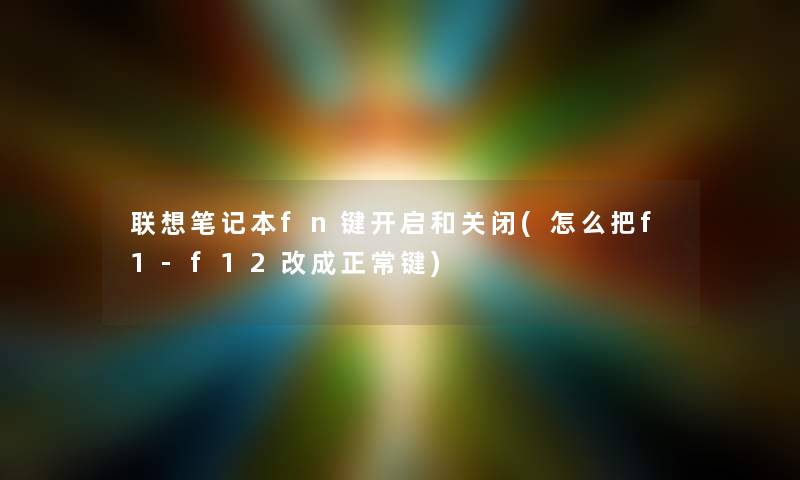 联想笔记本fn键开启和关闭(怎么把f1-f12改成正常键) 联想笔记本fn键开启和关闭(怎么把f1-f12改成正常键)