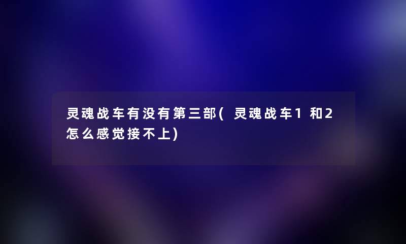 灵魂战车有没有第三部(灵魂战车1和2怎么感觉接不上) 灵魂战车有没有第三部(灵魂战车1和2怎么感觉接不上)
