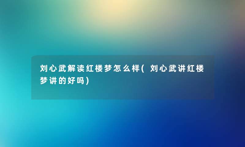 刘心武解读红楼梦怎么样(刘心武讲红楼梦讲的好吗) 刘心武解读红楼梦怎么样(刘心武讲红楼梦讲的好吗)