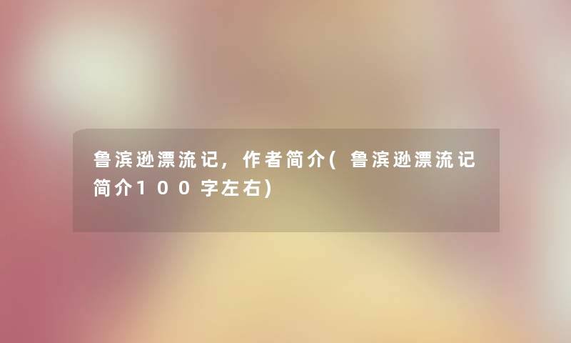 鲁滨逊漂流记,简介(鲁滨逊漂流记简介100字左右) 鲁滨逊漂流记,简介(鲁滨逊漂流记简介100字左右)