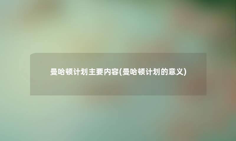 曼哈顿计划主要内容(曼哈顿计划的意义) 曼哈顿计划主要内容(曼哈顿计划的意义)